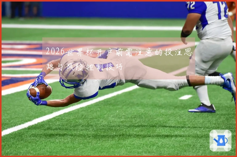 2026世界杯开户前需注意的投注思路与风险控制技巧