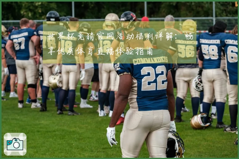 世界杯竞猜官网活动福利详解：畅享优质体育直播体验指南