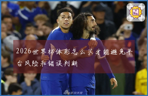 2026世界杯体彩怎么买才能避免平台风险和错误判断