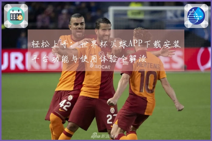 轻松上手：世界杯买球APP下载安装平台功能与使用体验全解读
