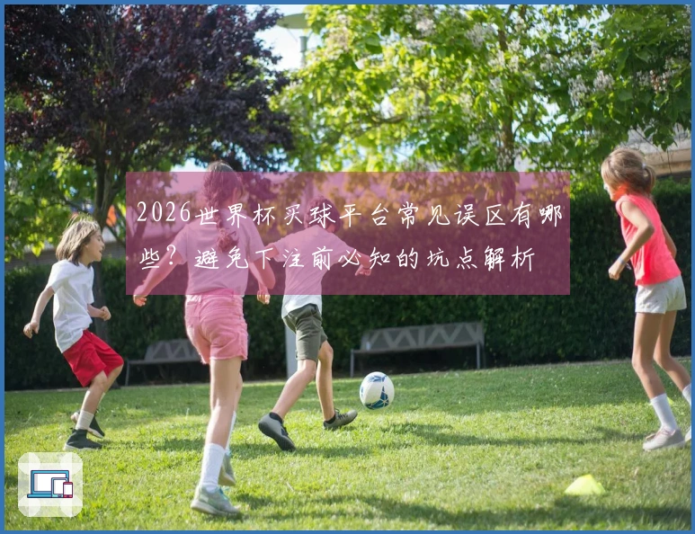 2026世界杯买球平台常见误区有哪些？避免下注前必知的坑点解析