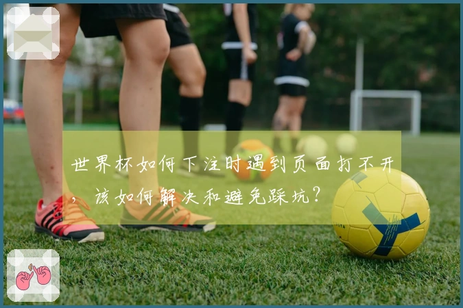 世界杯如何下注时遇到页面打不开，该如何解决和避免踩坑？