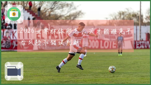 2026世界杯体彩怎么买才能避免平台风险和错误判断