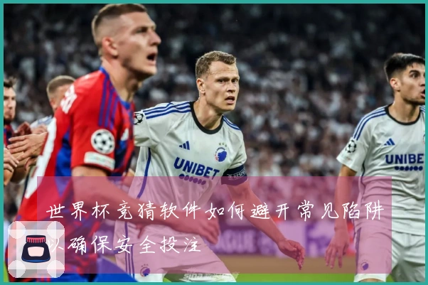 世界杯竞猜软件如何避开常见陷阱以确保安全投注