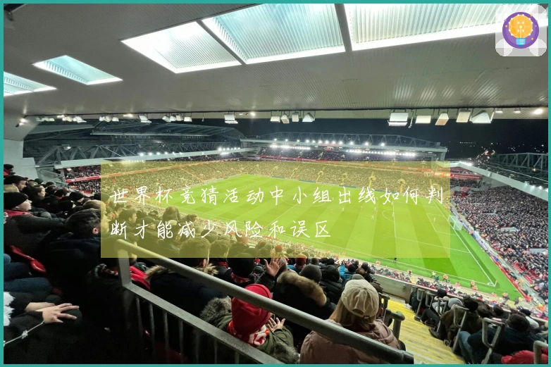 世界杯竞猜活动中小组出线如何判断才能减少风险和误区
