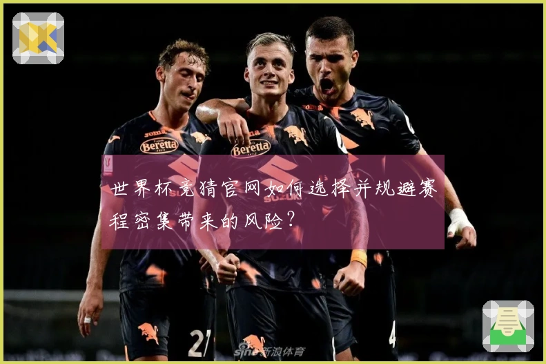 世界杯竞猜官网如何选择并规避赛程密集带来的风险？