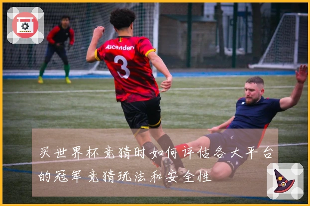 买世界杯竞猜时如何评估各大平台的冠军竞猜玩法和安全性