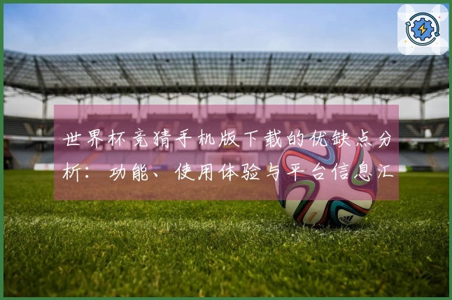 世界杯竞猜手机版下载的优缺点分析：功能、使用体验与平台信息汇总