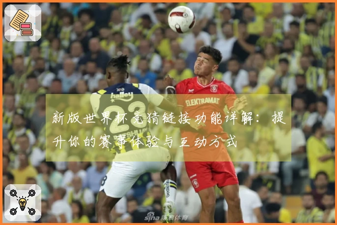 新版世界杯竞猜链接功能详解：提升你的赛事体验与互动方式