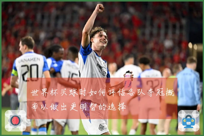 世界杯买球时如何评估各队夺冠概率以做出更明智的选择