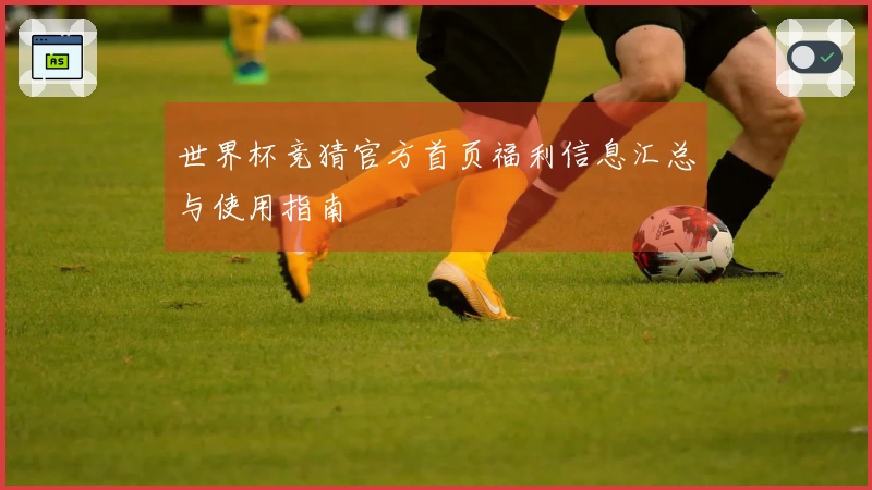 世界杯竞猜官方首页福利信息汇总与使用指南