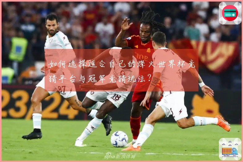 如何选择适合自己的烽火世界杯竞猜平台与冠军竞猜玩法？
