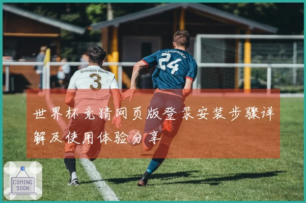 世界杯竞猜网页版登录安装步骤详解及使用体验分享