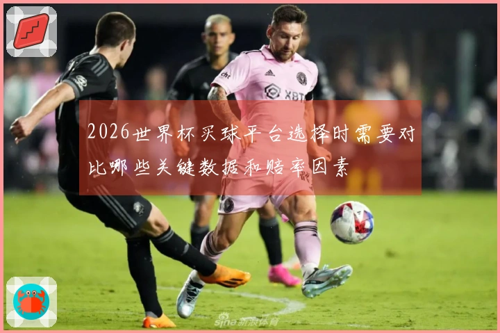 2026世界杯买球平台选择时需要对比哪些关键数据和赔率因素