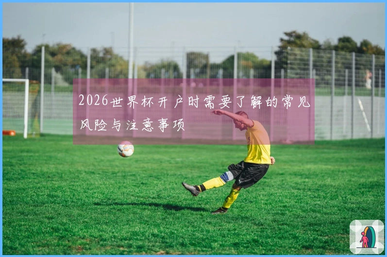 2026世界杯开户时需要了解的常见风险与注意事项