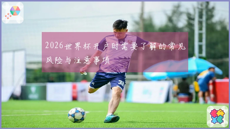 2026世界杯开户时需要了解的常见风险与注意事项