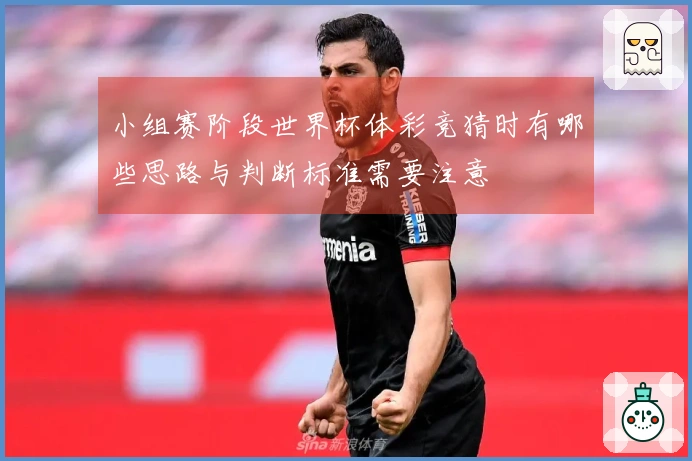 小组赛阶段世界杯体彩竞猜时有哪些思路与判断标准需要注意