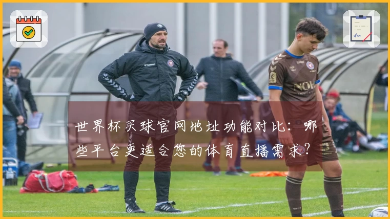 世界杯买球官网地址功能对比：哪些平台更适合您的体育直播需求？