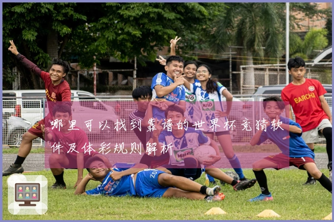 哪里可以找到靠谱的世界杯竞猜软件及体彩规则解析
